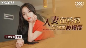 CN-0304 XKG073 Wife Gets Fucked In Front Of Drunk Husband Kahibi