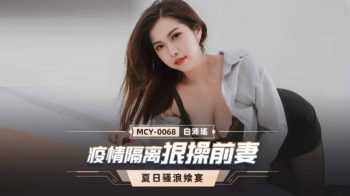 CN-0610 MCY0068 Pandemic Quarantine Fucks Ex-Wife Bai Peiyao