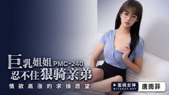 CN-0664 PMC240 Big Tits Sister Can’t Help Riding Her Brother Tang Yufei